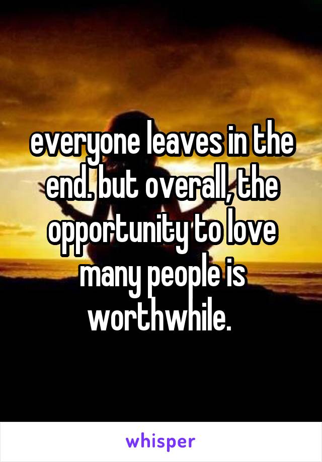 everyone leaves in the end. but overall, the opportunity to love many people is worthwhile. 