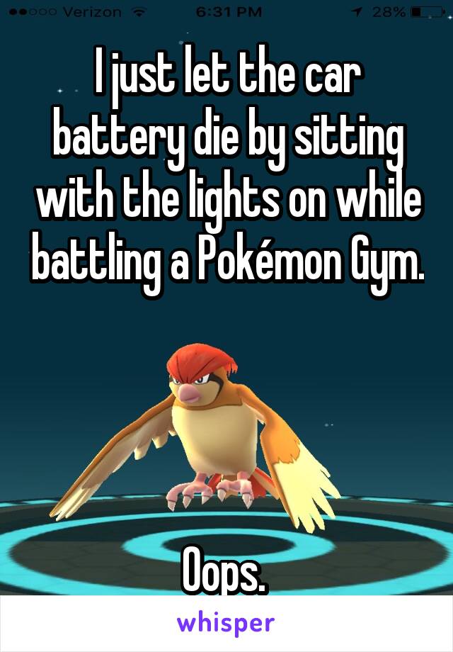 I just let the car battery die by sitting with the lights on while battling a Pokémon Gym. 



Oops. 
