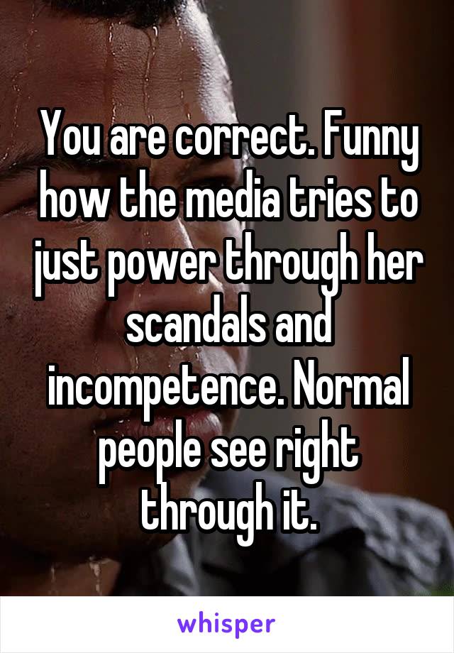 You are correct. Funny how the media tries to just power through her scandals and incompetence. Normal people see right through it.