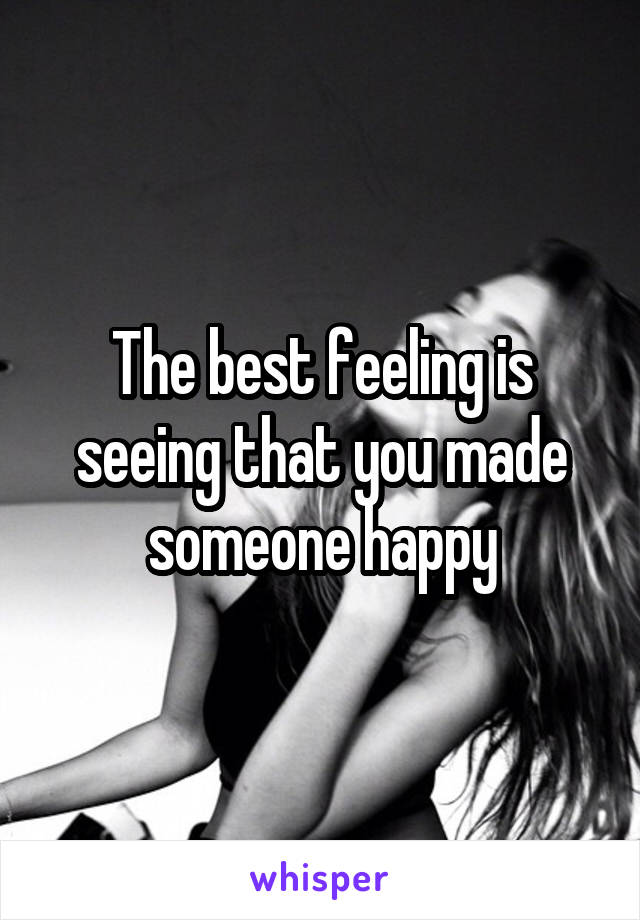 The best feeling is seeing that you made someone happy