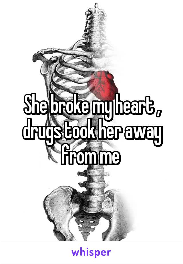 She broke my heart , drugs took her away from me 