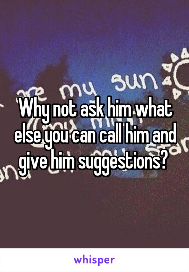 Why not ask him what else you can call him and give him suggestions? 
