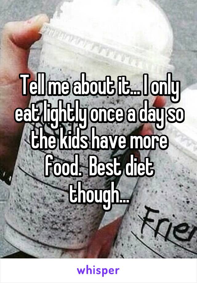 Tell me about it... I only eat lightly once a day so the kids have more food.  Best diet though...