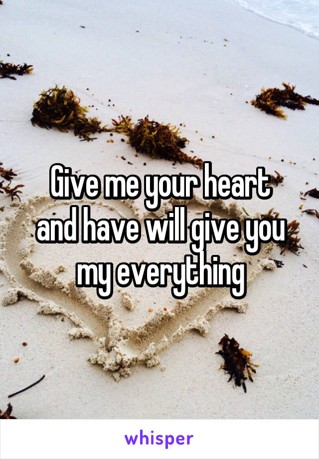 Give me your heart
and have will give you my everything