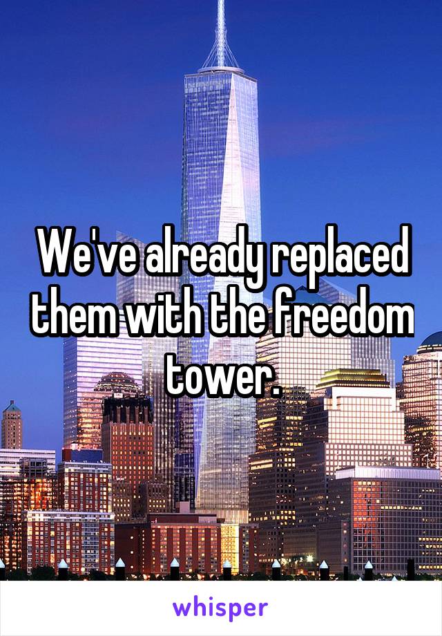 We've already replaced them with the freedom tower.