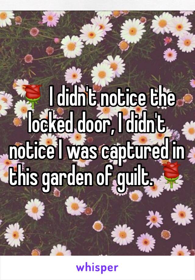 🌹 I didn't notice the locked door, I didn't notice I was captured in this garden of guilt. 🌹