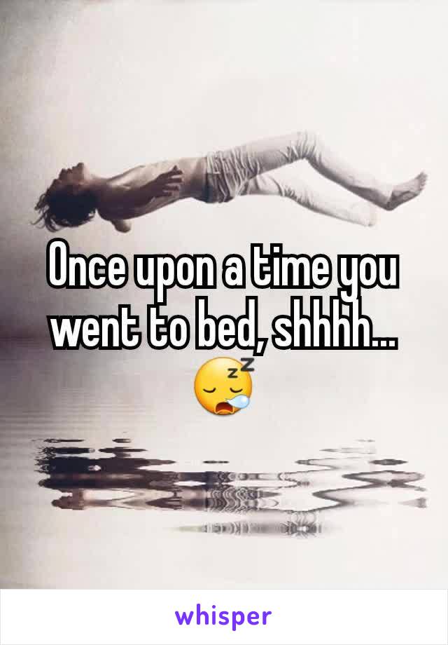Once upon a time you went to bed, shhhh... 😪