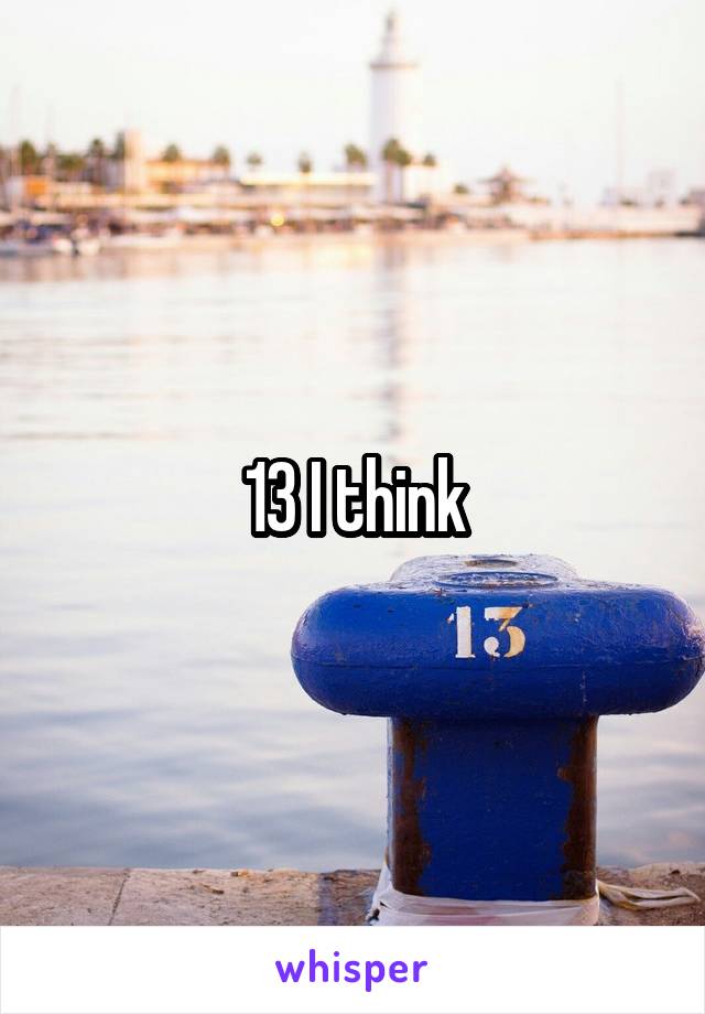 13 I think