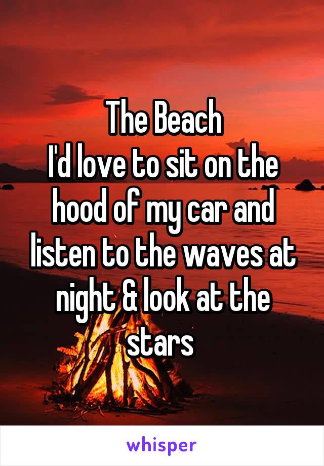  The Beach 
I'd love to sit on the hood of my car and listen to the waves at night & look at the stars 
