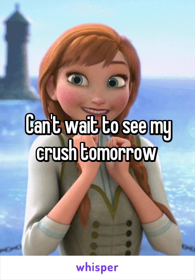 Can't wait to see my crush tomorrow 