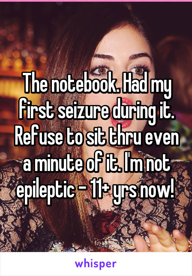 The notebook. Had my first seizure during it. Refuse to sit thru even a minute of it. I'm not epileptic - 11+ yrs now! 