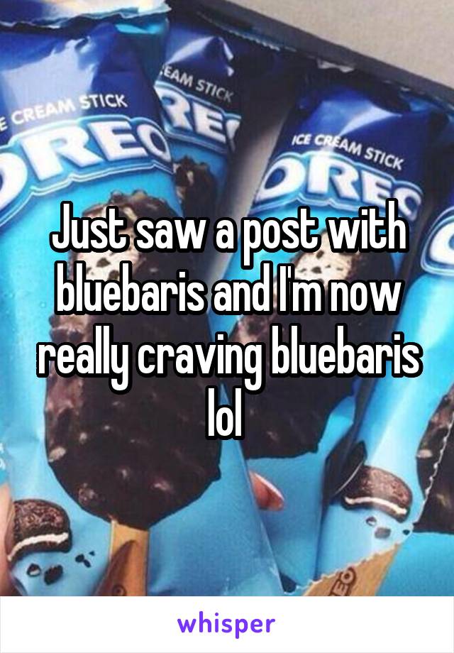 Just saw a post with bluebaris and I'm now really craving bluebaris lol 