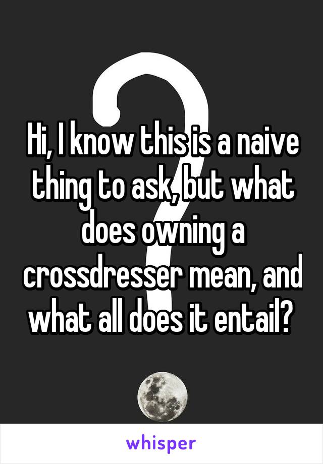 Hi, I know this is a naive thing to ask, but what does owning a crossdresser mean, and what all does it entail? 