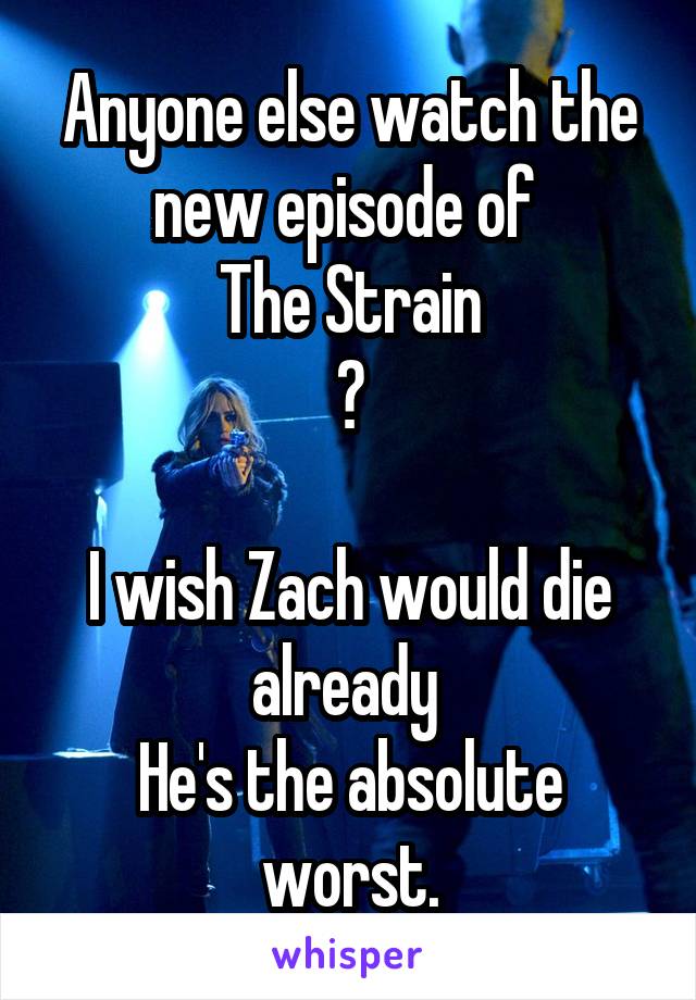 Anyone else watch the new episode of 
The Strain
?

I wish Zach would die already 
He's the absolute worst.
