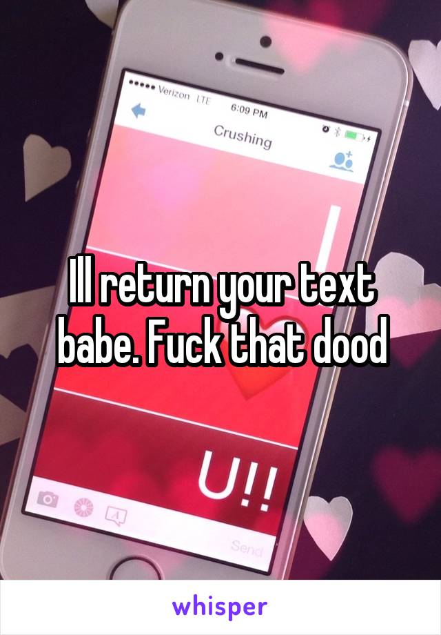 Ill return your text babe. Fuck that dood