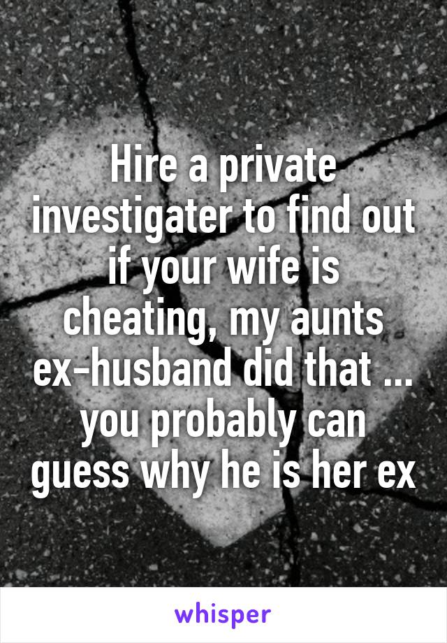 Hire a private investigater to find out if your wife is cheating, my aunts ex-husband did that ... you probably can guess why he is her ex