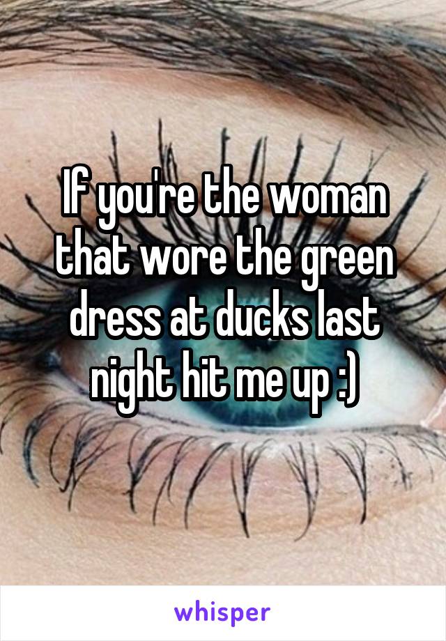 If you're the woman that wore the green dress at ducks last night hit me up :)
