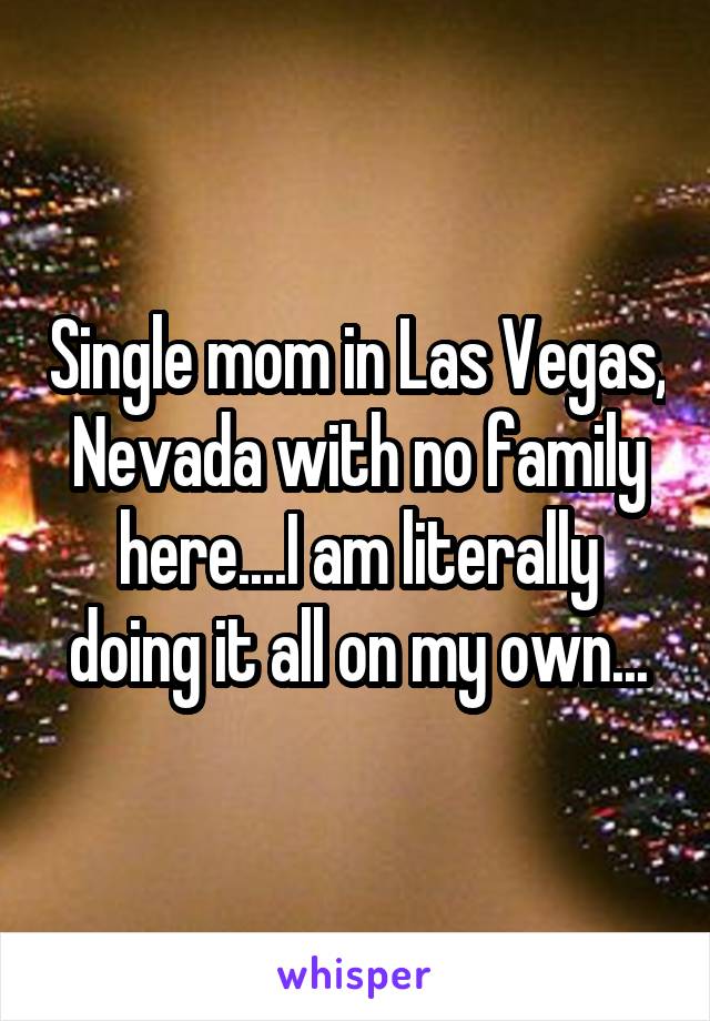 Single mom in Las Vegas, Nevada with no family here....I am literally doing it all on my own...