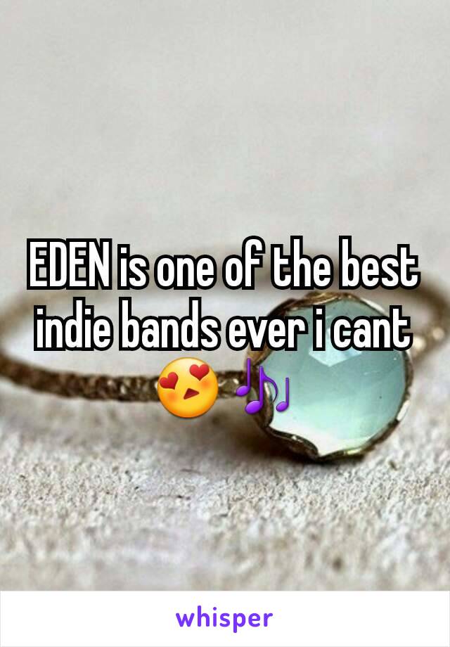 EDEN is one of the best indie bands ever i cant 😍🎶