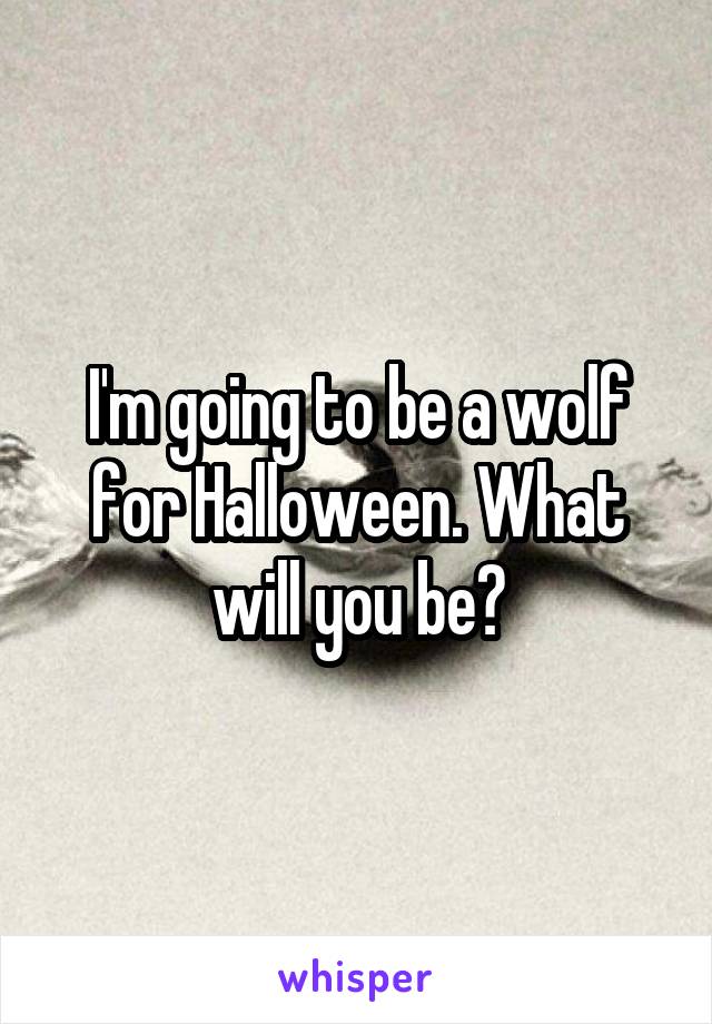 I'm going to be a wolf for Halloween. What will you be?