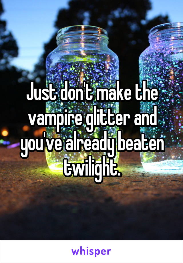 Just don't make the vampire glitter and you've already beaten twilight.