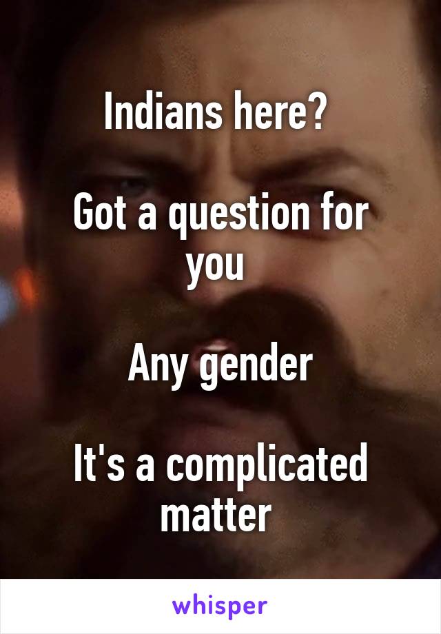 Indians here? 

Got a question for you 

Any gender

It's a complicated matter 