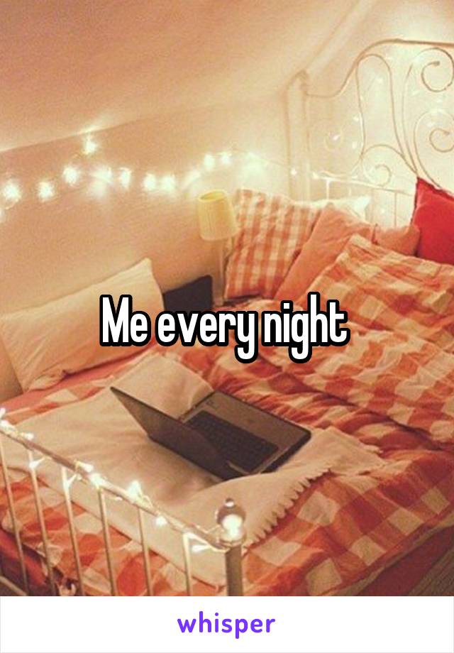 Me every night 