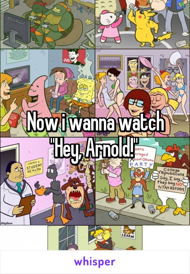 Now i wanna watch "Hey, Arnold!" 