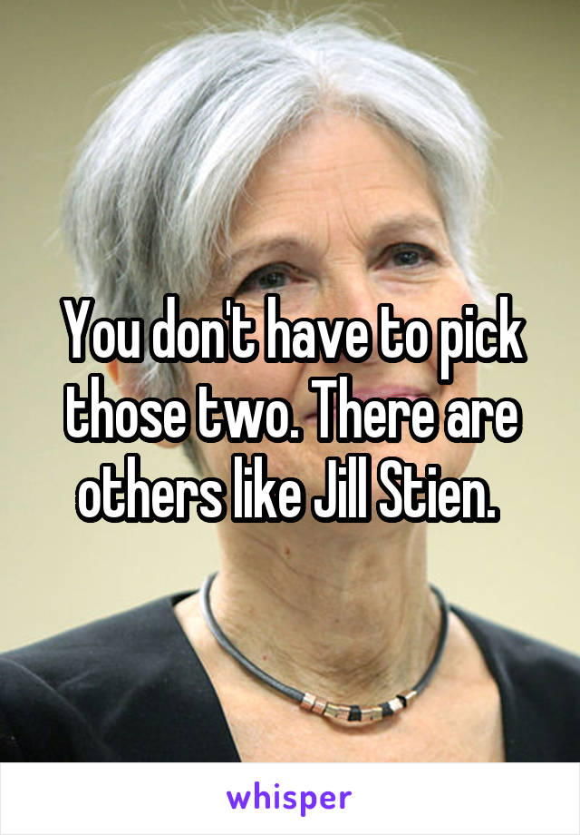 You don't have to pick those two. There are others like Jill Stien. 