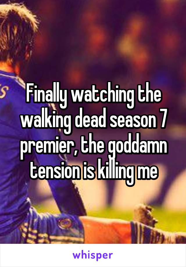 Finally watching the walking dead season 7 premier, the goddamn tension is killing me