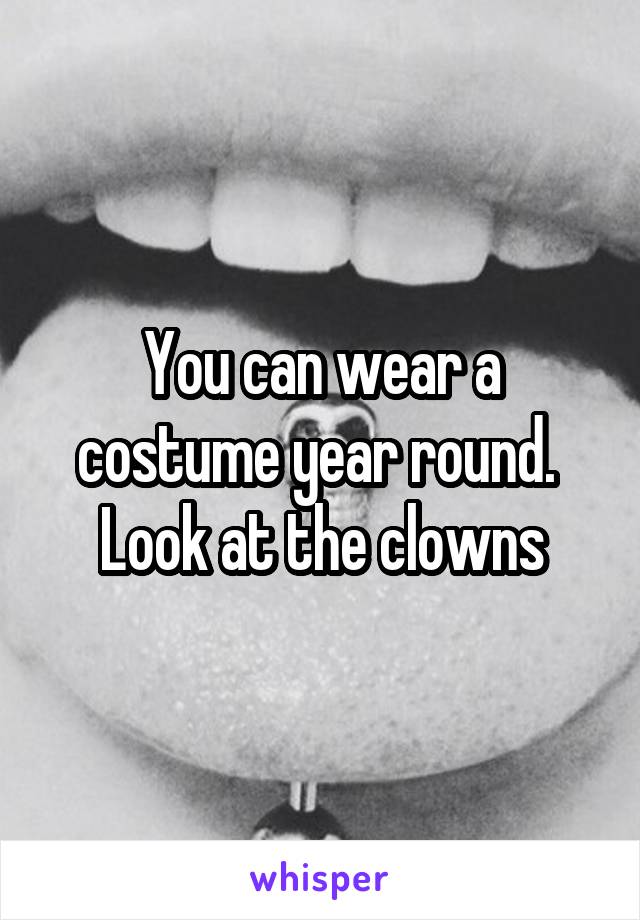 You can wear a costume year round.  Look at the clowns