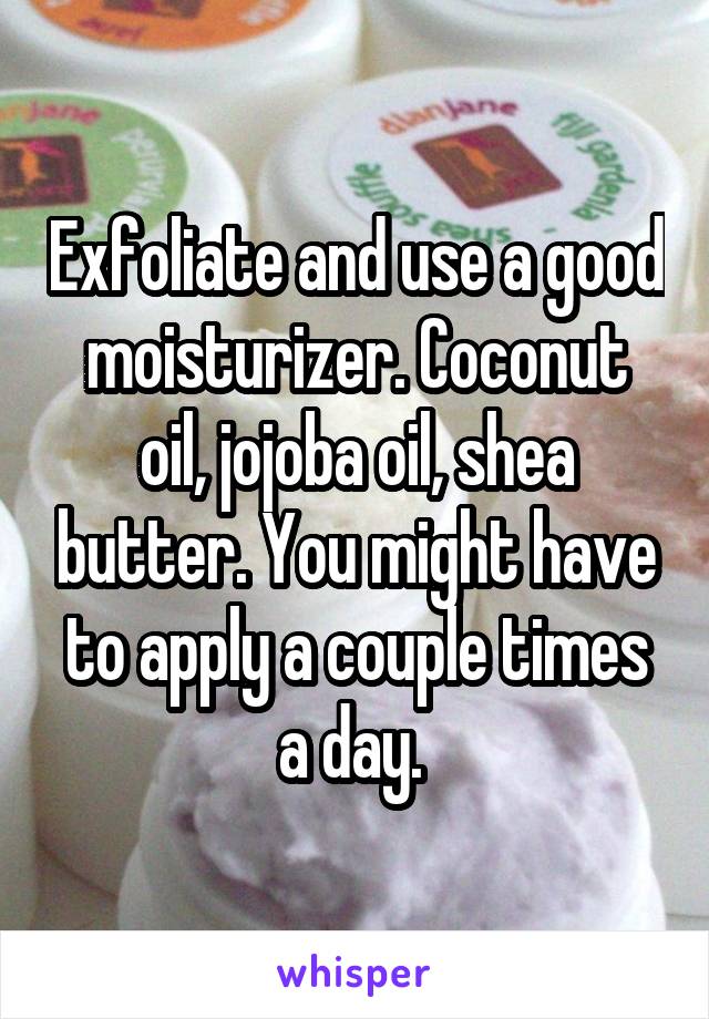 Exfoliate and use a good moisturizer. Coconut oil, jojoba oil, shea butter. You might have to apply a couple times a day. 