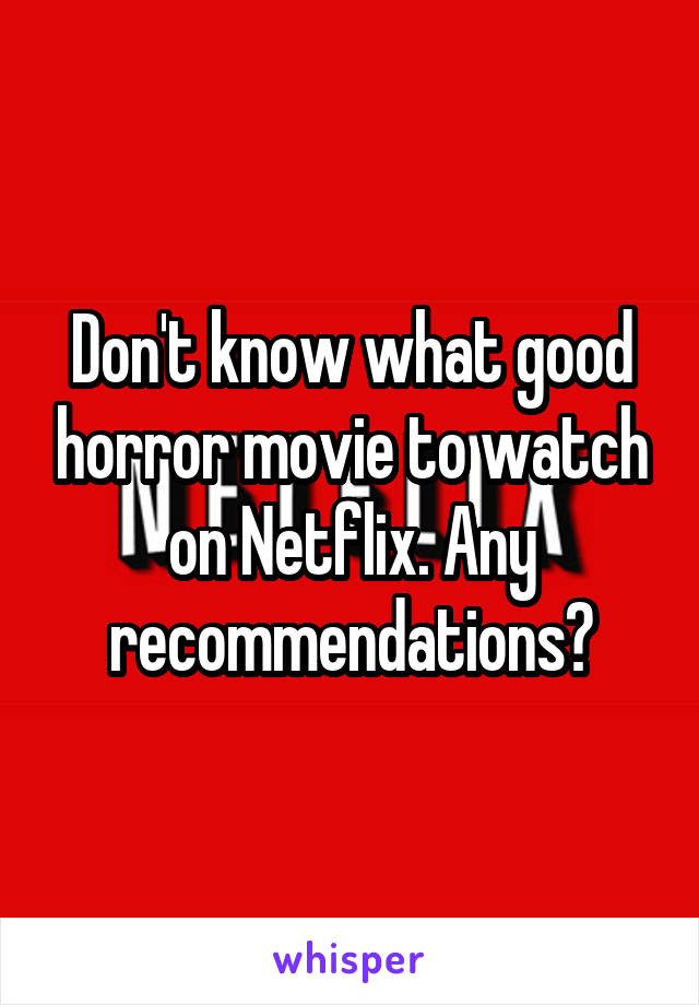 Don't know what good horror movie to watch on Netflix. Any recommendations?