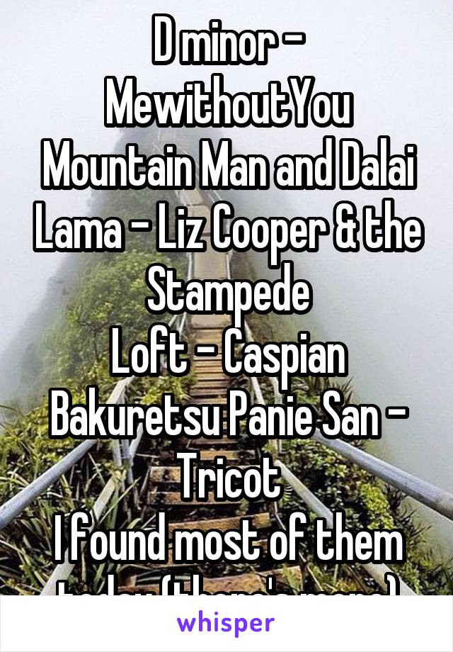 D minor - MewithoutYou
Mountain Man and Dalai Lama - Liz Cooper & the Stampede
Loft - Caspian
Bakuretsu Panie San - Tricot
I found most of them today (there's more)