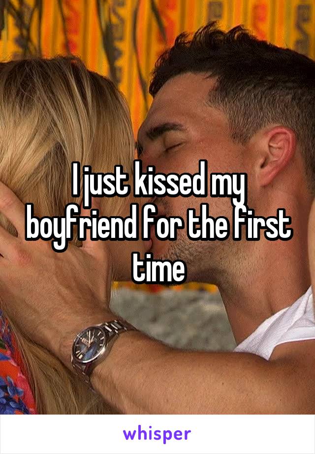 I just kissed my boyfriend for the first time