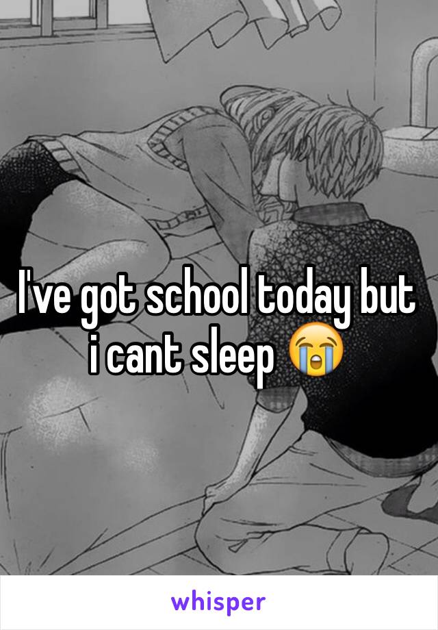 I've got school today but i cant sleep 😭