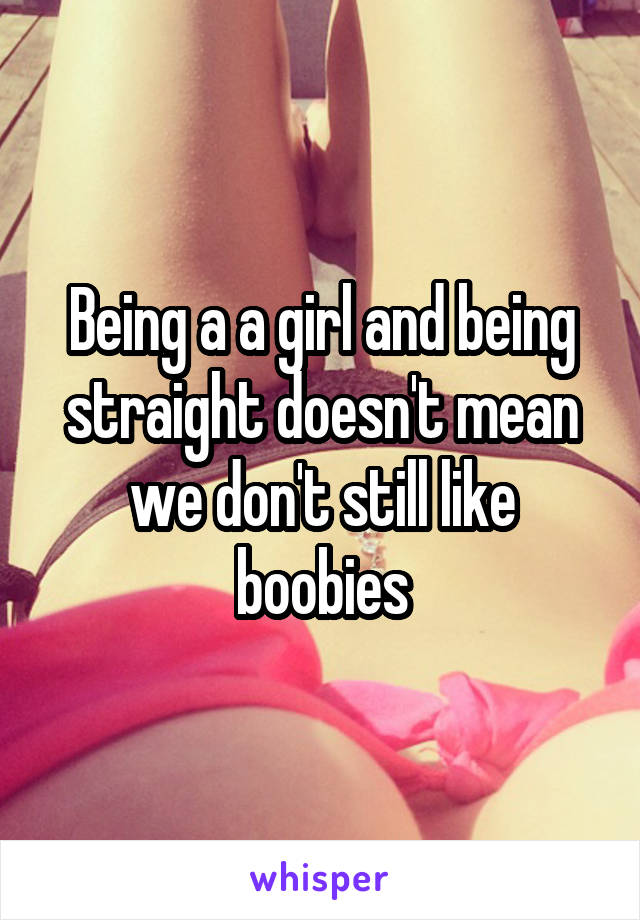 Being a a girl and being straight doesn't mean we don't still like boobies