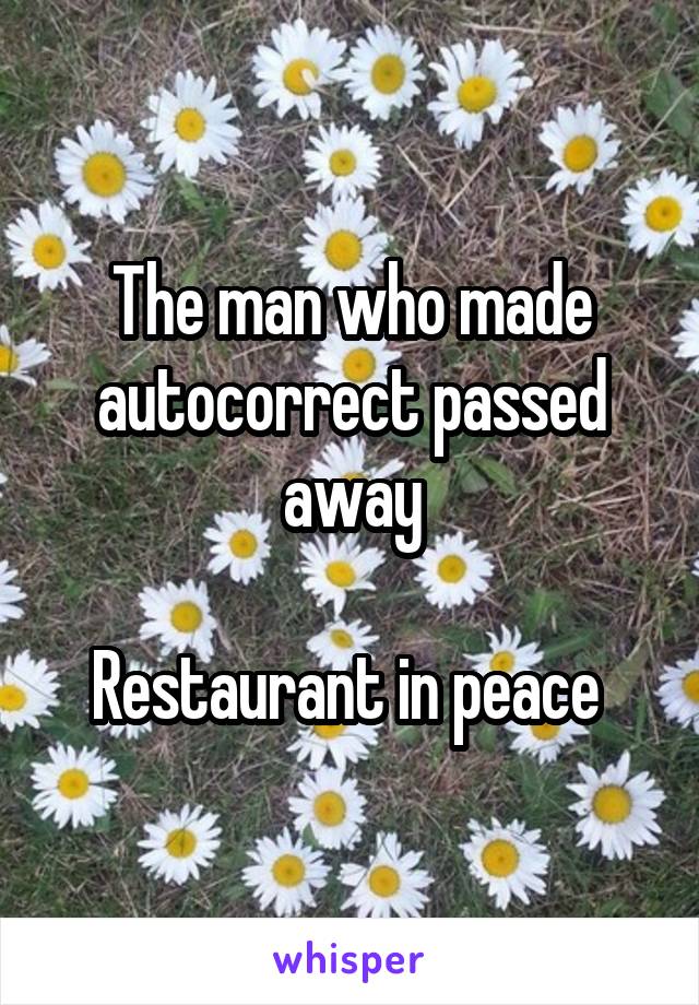 The man who made autocorrect passed away

Restaurant in peace 