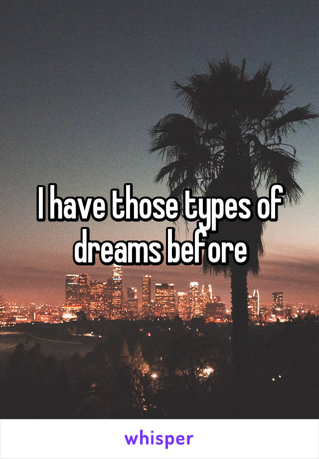 I have those types of dreams before