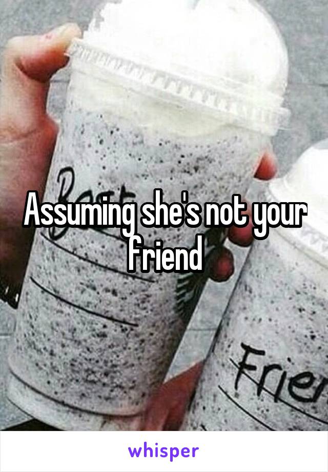 Assuming she's not your friend