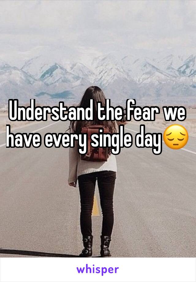 Understand the fear we have every single day😔