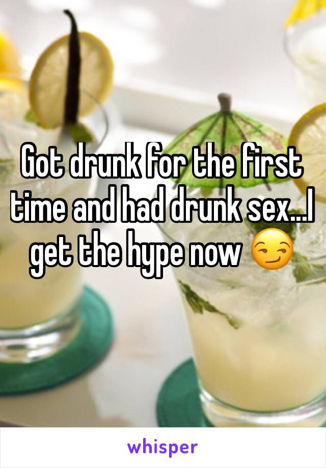 Got drunk for the first time and had drunk sex...I get the hype now 😏