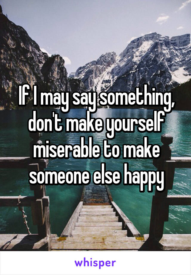 If I may say something, don't make yourself miserable to make someone else happy