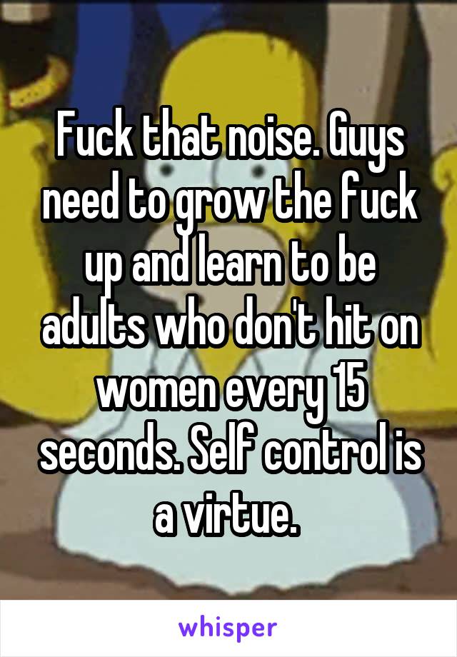 Fuck that noise. Guys need to grow the fuck up and learn to be adults who don't hit on women every 15 seconds. Self control is a virtue. 