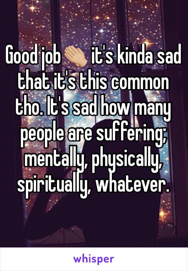 Good job👏🏼 it's kinda sad that it's this common tho. It's sad how many people are suffering; mentally, physically, spiritually, whatever.