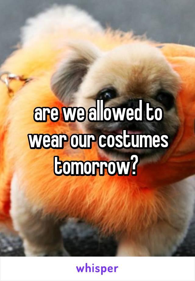 are we allowed to wear our costumes tomorrow? 