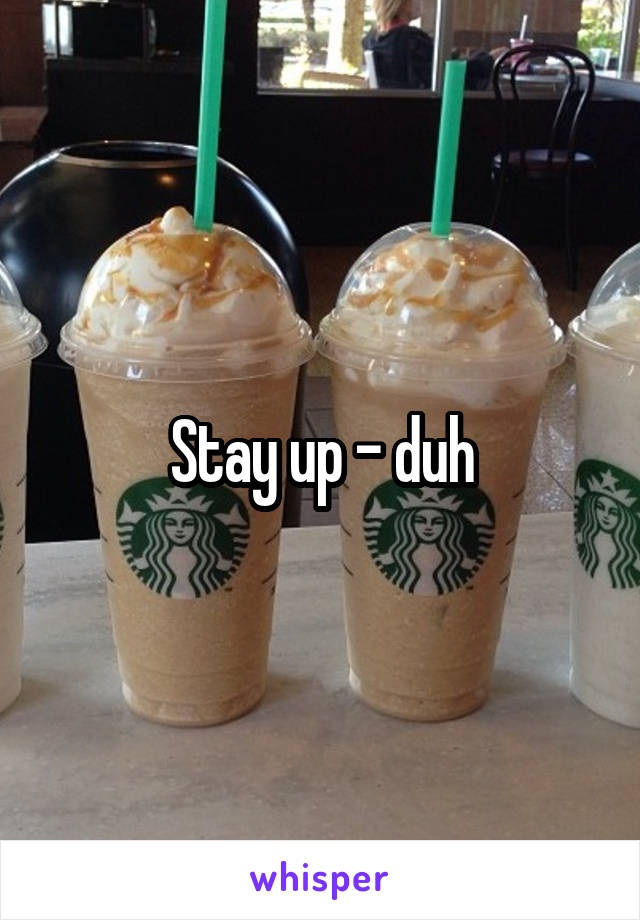 Stay up - duh