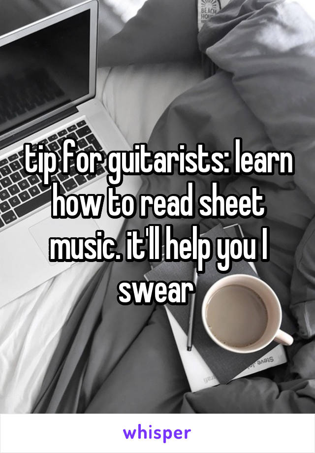 tip for guitarists: learn how to read sheet music. it'll help you I swear 