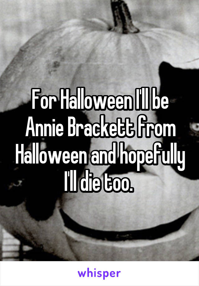 For Halloween I'll be Annie Brackett from Halloween and hopefully I'll die too. 