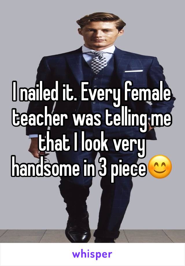 I nailed it. Every female teacher was telling me that I look very handsome in 3 piece😊